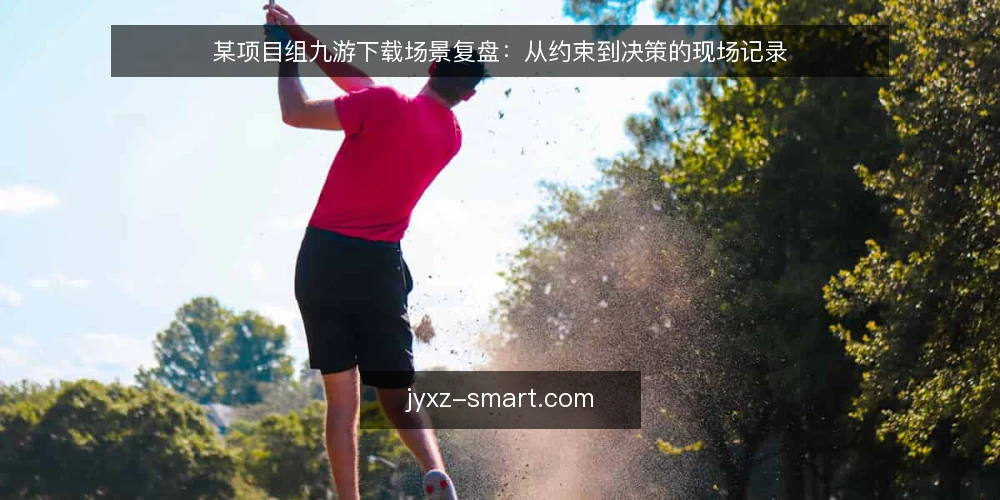 某项目组九游下载场景复盘：从约束到决策的现场记录 — 场景与约束：下载需求从哪来 配图