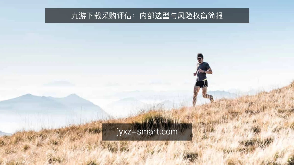 九游下载采购评估：内部选型与风险权衡简报