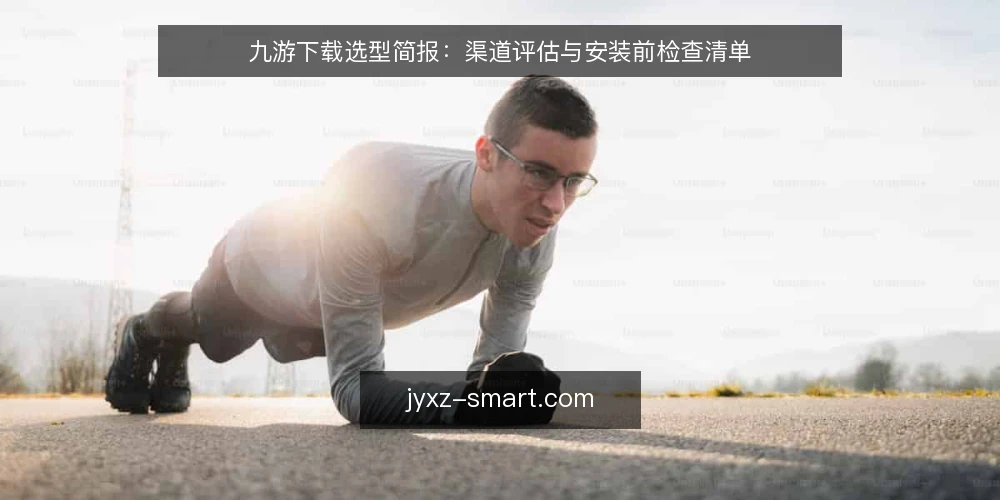 九游下载选型简报:渠道评估与安装前检查清单 — 需求定义:明确九游下载的业务场景 配图