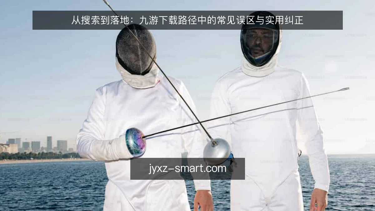 从搜索到落地：九游下载路径中的常见误区与实用纠正