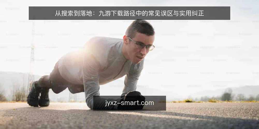 从搜索到落地:九游下载路径中的常见误区与实用纠正 — 先看清路径:一次下载涉及哪些环节 配图