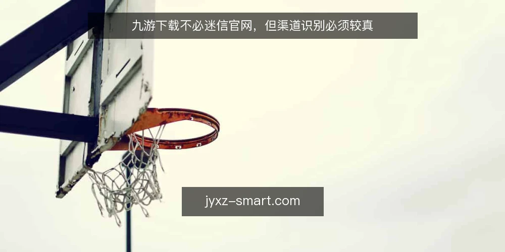 九游下载不必迷信官网,但渠道识别必须较真 — 九游下载,渠道识别为什么必须较真? 配图