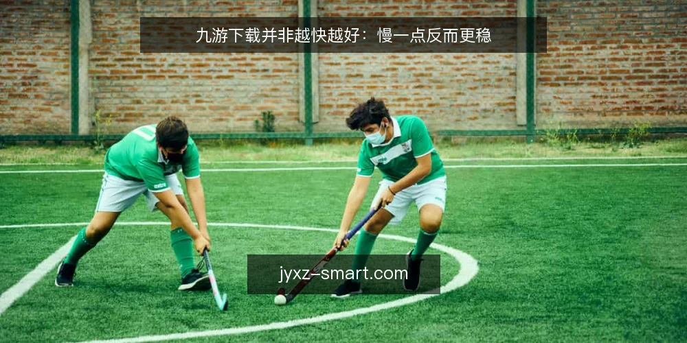 九游下载并非越快越好:慢一点反而更稳 — 下载速度焦虑从何而来 配图