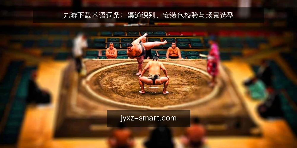 九游下载术语词条：渠道识别、安装包校验与场景选型 — 术语界定：九游下载相关词条 配图