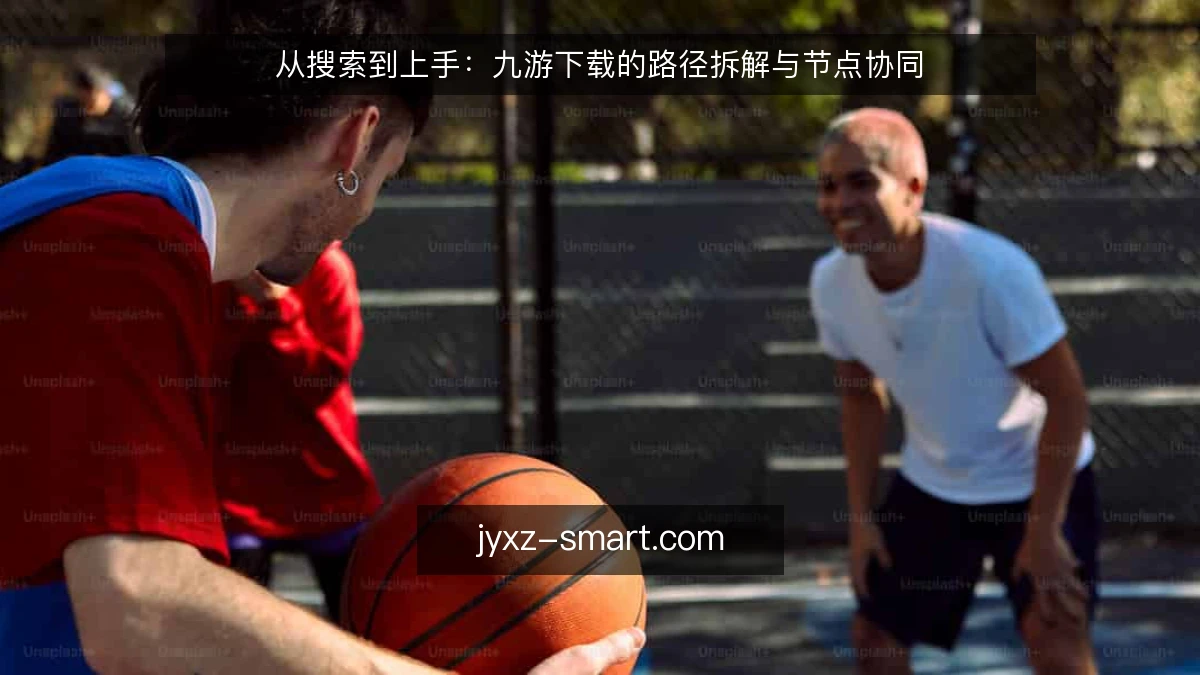 从搜索到上手:九游下载的路径拆解与节点协同